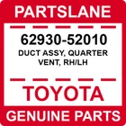 62930-52010 Toyota Oem Genuine Duct Assy, Quarter Vent, Rh/lh New. Price: $18.91.