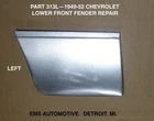 1949,1950,1951,1952 Chevrolet Lower Front Fender Repair #313L. Left Side. Ems New. Price: $98.00.