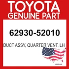 Toyota Genuine 62930-52010 Duct Assy Quarter Vent Lh Oem 6293052010 New. Price: $19.92.
